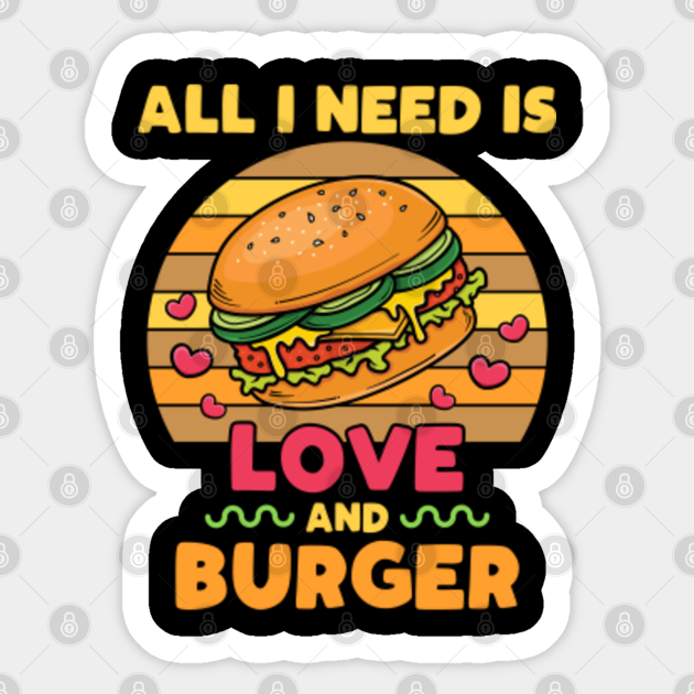 All I Need Is Love And Burger All I Need Is Love And Burger Sticker Teepublic 